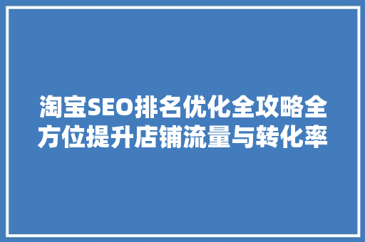 淘宝SEO排名优化全攻略全方位提升店铺流量与转化率