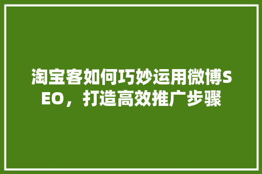 淘宝客如何巧妙运用微博SEO，打造高效推广步骤