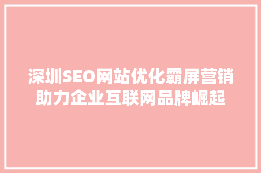深圳SEO网站优化霸屏营销助力企业互联网品牌崛起