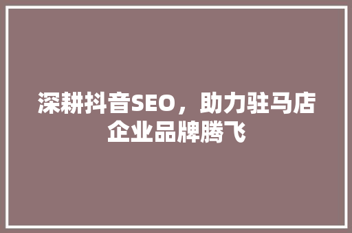 深耕抖音SEO，助力驻马店企业品牌腾飞