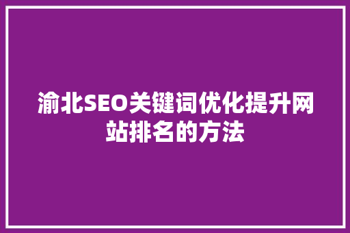 渝北SEO关键词优化提升网站排名的方法