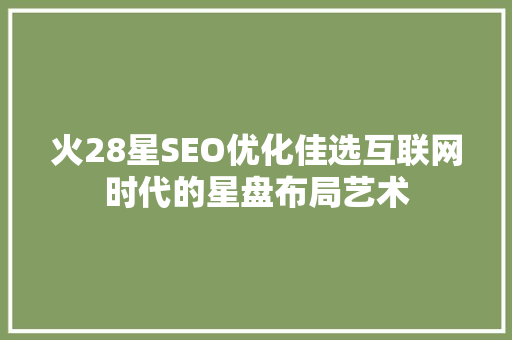 火28星SEO优化佳选互联网时代的星盘布局艺术
