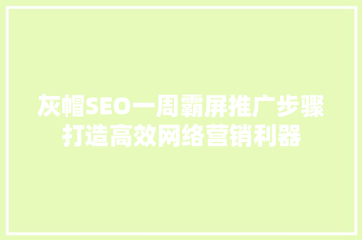 灰帽SEO一周霸屏推广步骤打造高效网络营销利器