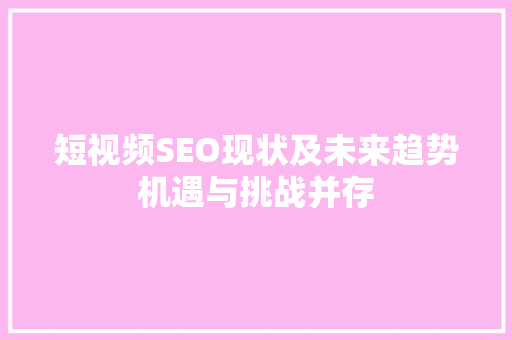 短视频SEO现状及未来趋势机遇与挑战并存