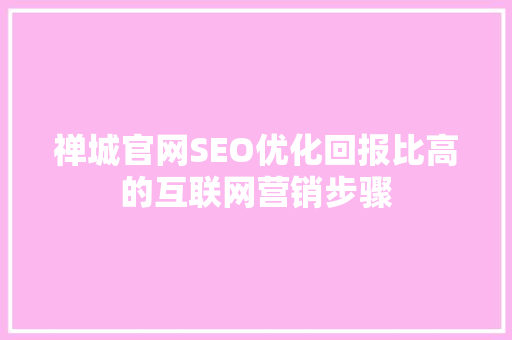 禅城官网SEO优化回报比高的互联网营销步骤
