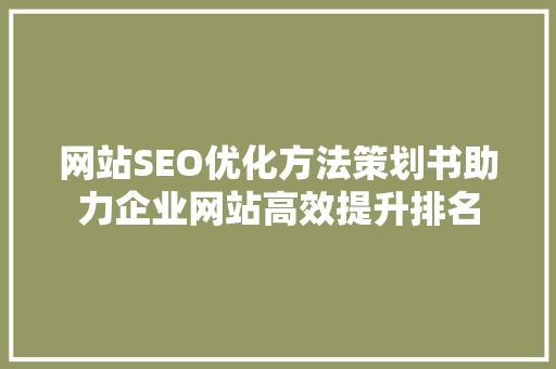 网站SEO优化方法策划书助力企业网站高效提升排名