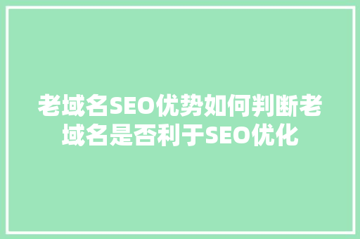 老域名SEO优势如何判断老域名是否利于SEO优化