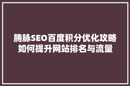 腾脉SEO百度积分优化攻略如何提升网站排名与流量