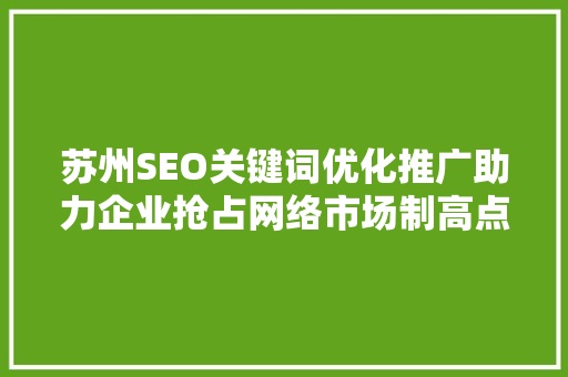 苏州SEO关键词优化推广助力企业抢占网络市场制高点