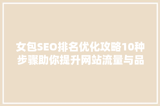 女包SEO排名优化攻略10种步骤助你提升网站流量与品牌知名度