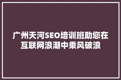 广州天河SEO培训班助您在互联网浪潮中乘风破浪