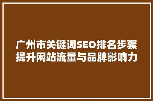 广州市关键词SEO排名步骤提升网站流量与品牌影响力的方法