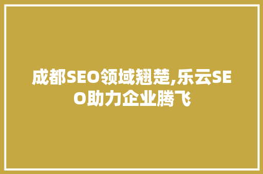 成都SEO领域翘楚,乐云SEO助力企业腾飞