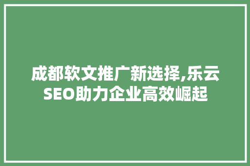 成都软文推广新选择,乐云SEO助力企业高效崛起