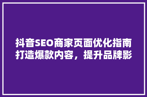 抖音SEO商家页面优化指南打造爆款内容，提升品牌影响力