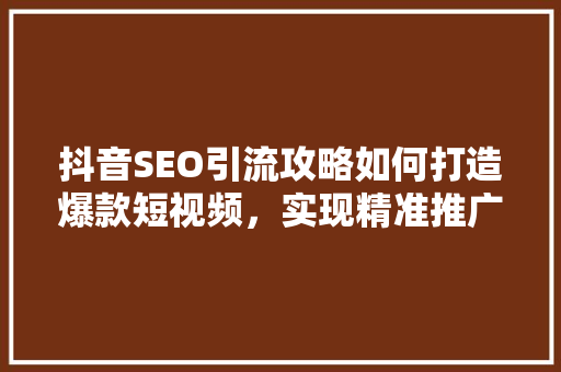 抖音SEO引流攻略如何打造爆款短视频，实现精准推广