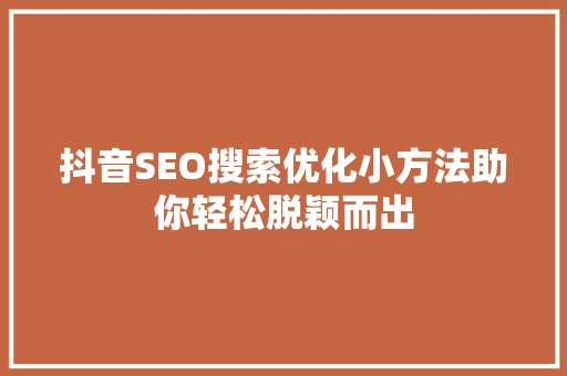 抖音SEO搜索优化小方法助你轻松脱颖而出
