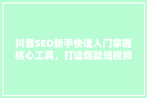 抖音SEO新手快速入门掌握核心工具，打造爆款短视频
