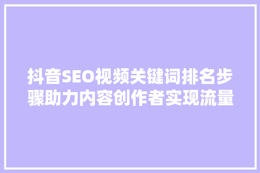 抖音SEO视频关键词排名步骤助力内容创作者实现流量变现