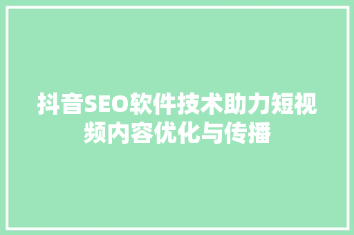 抖音SEO软件技术助力短视频内容优化与传播