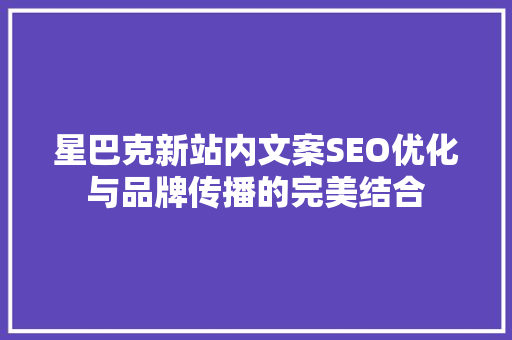 星巴克新站内文案SEO优化与品牌传播的完美结合
