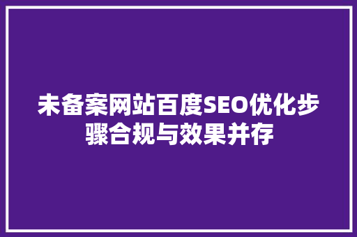 未备案网站百度SEO优化步骤合规与效果并存