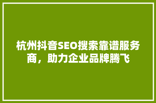 杭州抖音SEO搜索靠谱服务商，助力企业品牌腾飞