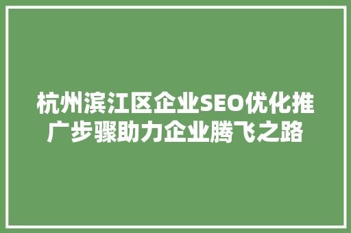 杭州滨江区企业SEO优化推广步骤助力企业腾飞之路