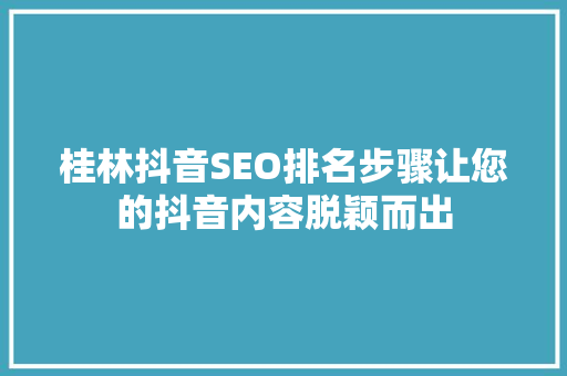 桂林抖音SEO排名步骤让您的抖音内容脱颖而出