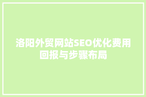 洛阳外贸网站SEO优化费用回报与步骤布局