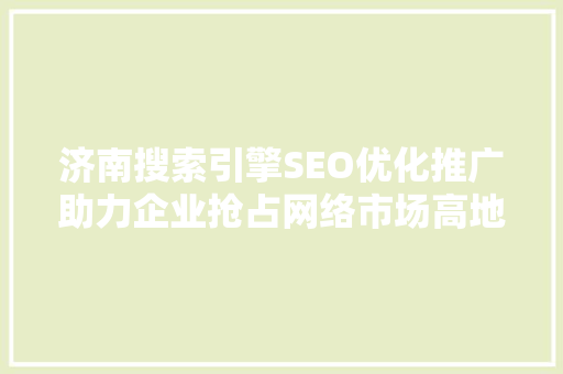 济南搜索引擎SEO优化推广助力企业抢占网络市场高地