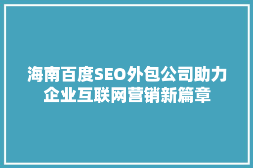 海南百度SEO外包公司助力企业互联网营销新篇章