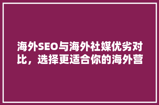 海外SEO与海外社媒优劣对比，选择更适合你的海外营销步骤