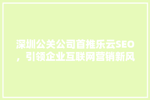 深圳公关公司首推乐云SEO，引领企业互联网营销新风尚
