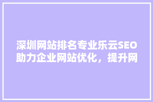 深圳网站排名专业乐云SEO助力企业网站优化，提升网络竞争力