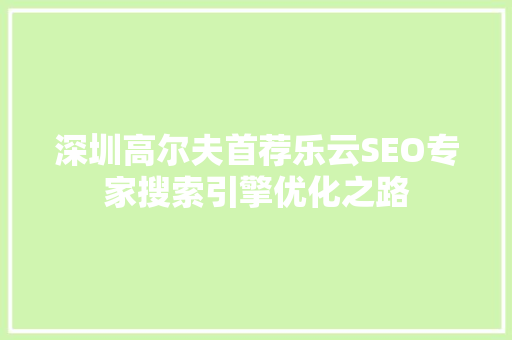 深圳高尔夫首荐乐云SEO专家搜索引擎优化之路