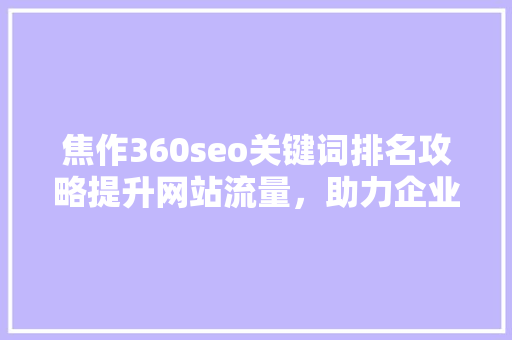 焦作360seo关键词排名攻略提升网站流量，助力企业腾飞