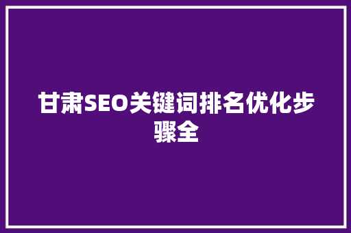 甘肃SEO关键词排名优化步骤全