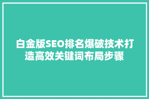 白金版SEO排名爆破技术打造高效关键词布局步骤