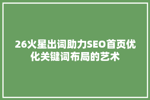 26火星出词助力SEO首页优化关键词布局的艺术