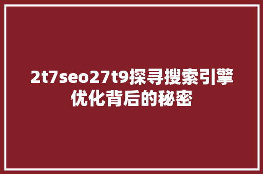 2t7seo27t9探寻搜索引擎优化背后的秘密