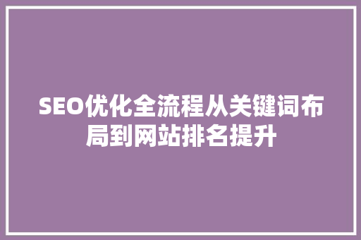 SEO优化全流程从关键词布局到网站排名提升