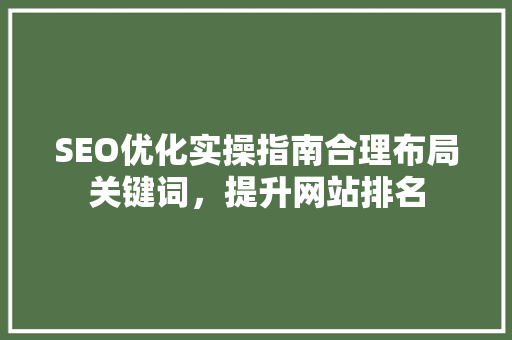 SEO优化实操指南合理布局关键词，提升网站排名