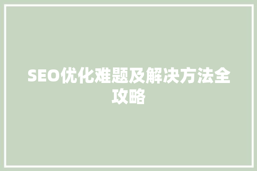 SEO优化难题及解决方法全攻略