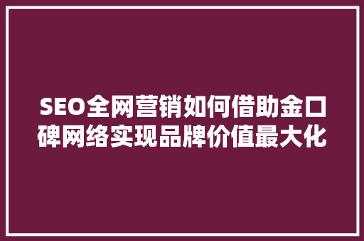 SEO全网营销如何借助金口碑网络实现品牌价值最大化