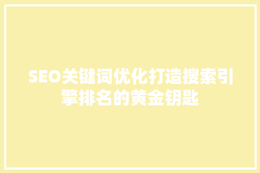 SEO关键词优化打造搜索引擎排名的黄金钥匙