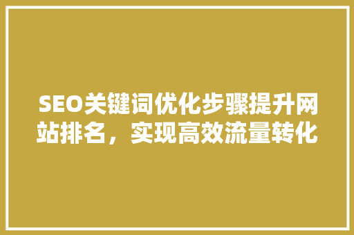 SEO关键词优化步骤提升网站排名，实现高效流量转化