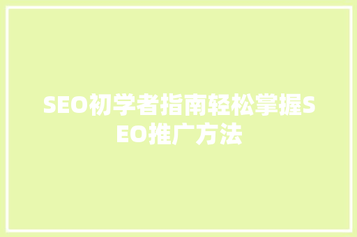 SEO初学者指南轻松掌握SEO推广方法