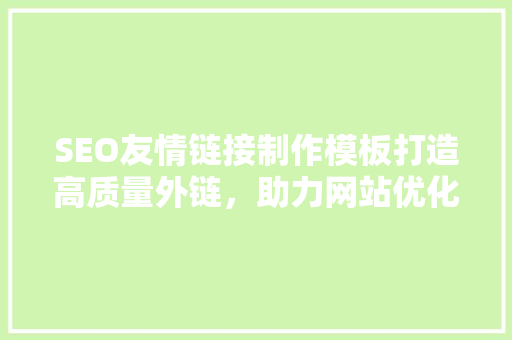 SEO友情链接制作模板打造高质量外链，助力网站优化