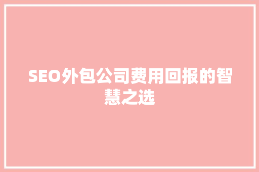 SEO外包公司费用回报的智慧之选